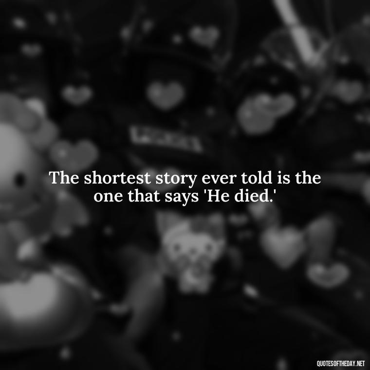 The shortest story ever told is the one that says 'He died.' - Short Stories In Quotes Or Italics