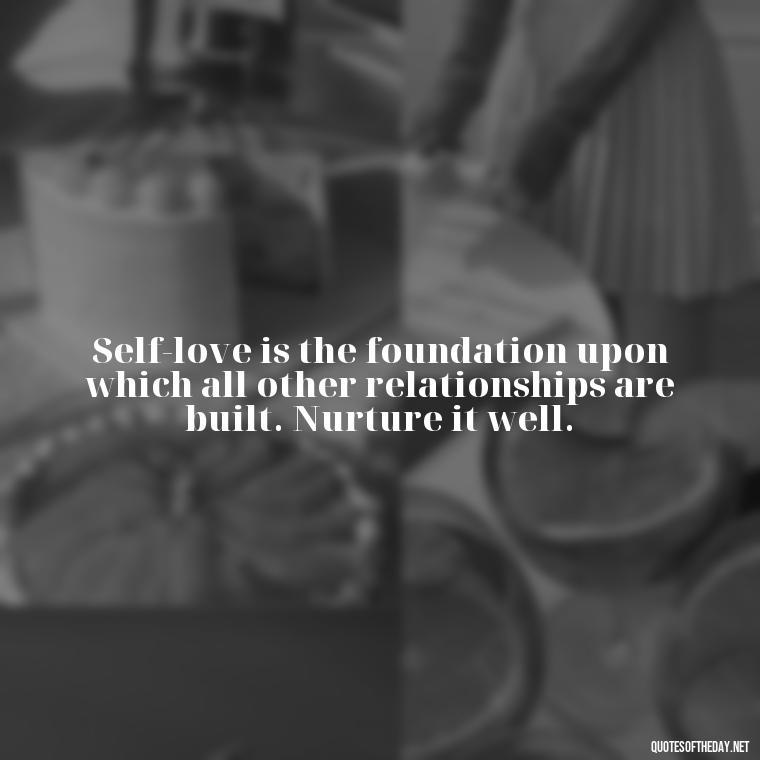 Self-love is the foundation upon which all other relationships are built. Nurture it well. - Love Your Self Quotes