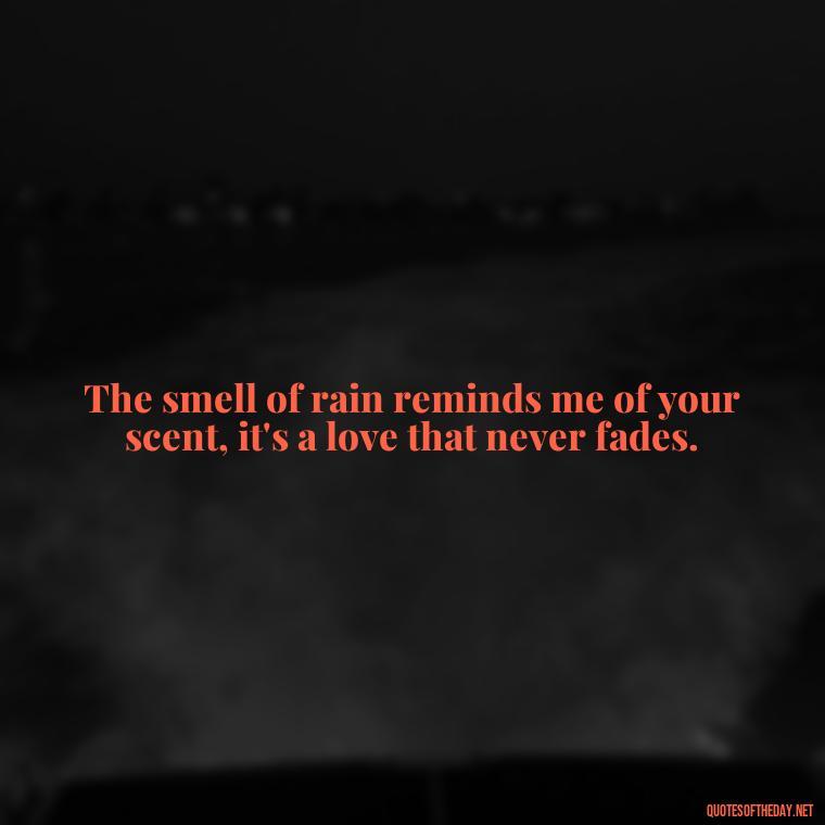 The smell of rain reminds me of your scent, it's a love that never fades. - Love Quotes About Rain