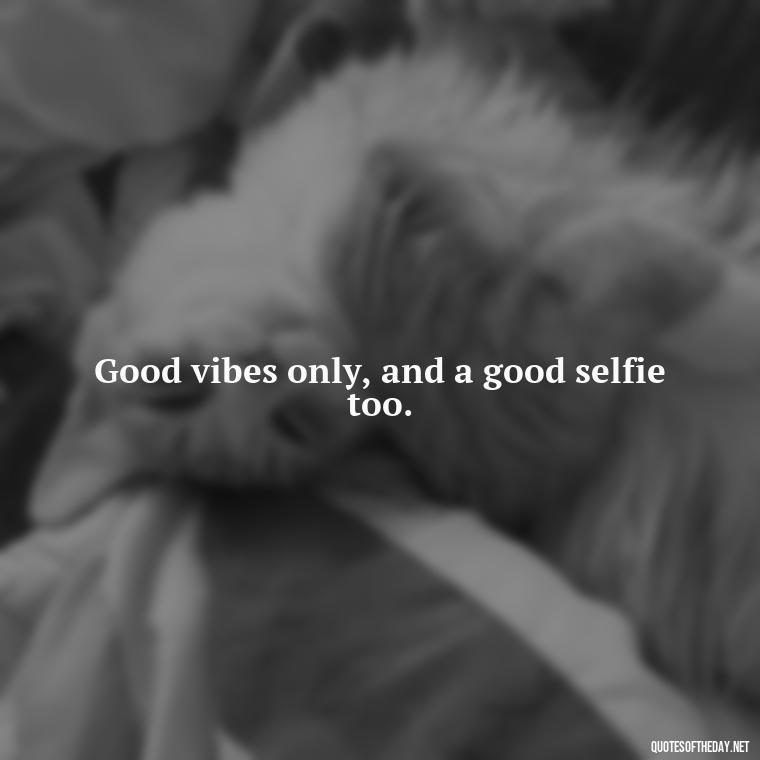 Good vibes only, and a good selfie too. - Short Selfie Quotes