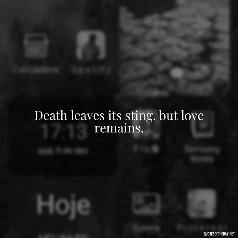 Death leaves its sting, but love remains. - Quote About Death Of Loved One