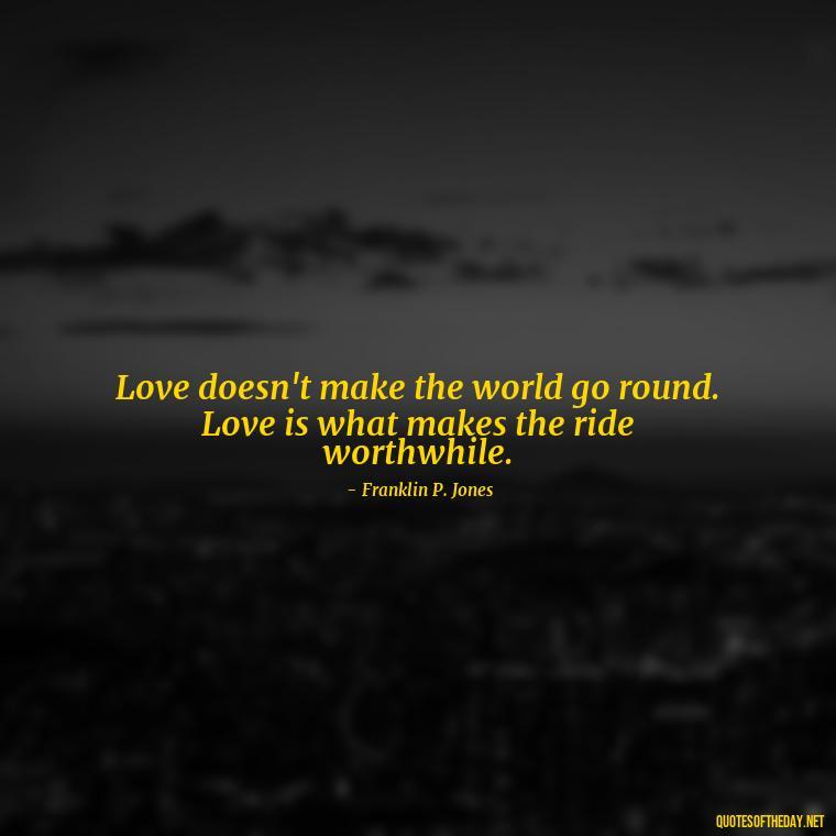 Love doesn't make the world go round. Love is what makes the ride worthwhile. - Love Quotes Humanity