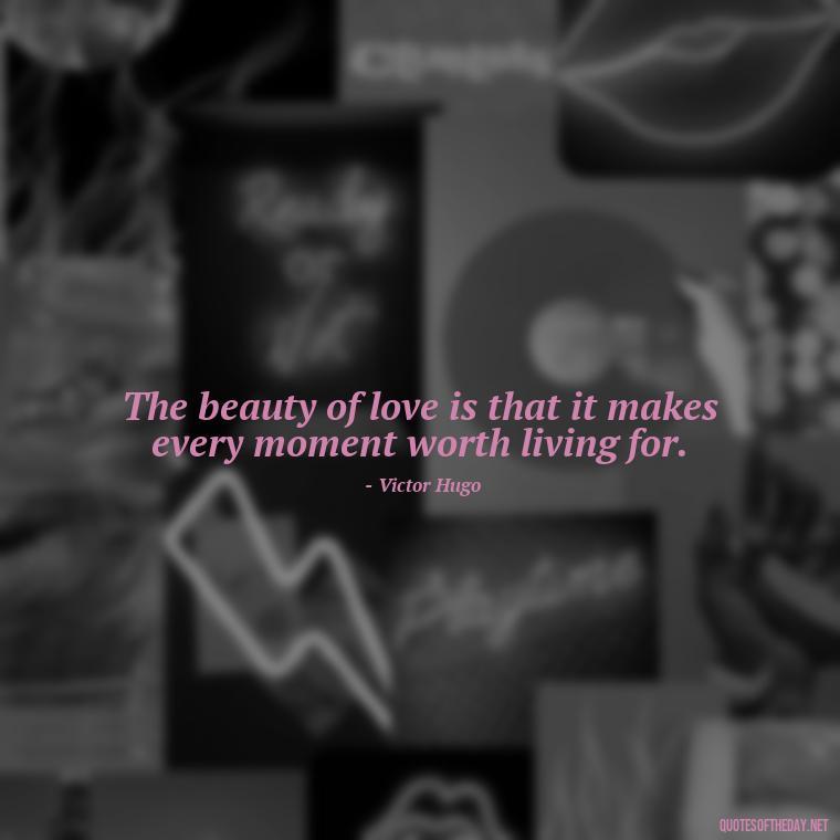 The beauty of love is that it makes every moment worth living for. - Beautiful Quote For Love