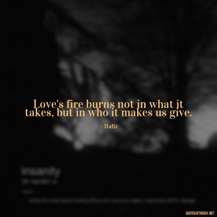 Love's fire burns not in what it takes, but in who it makes us give. - Persian Quotes On Love