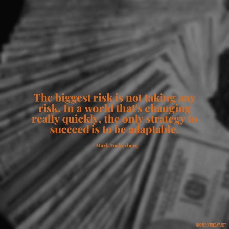 The biggest risk is not taking any risk. In a world that's changing really quickly, the only strategy to succeed is to be adaptable. - Short Quotes For Positive Attitude