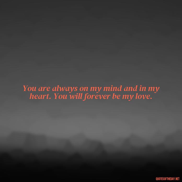 You are always on my mind and in my heart. You will forever be my love. - Love Valentine'S Day Quotes