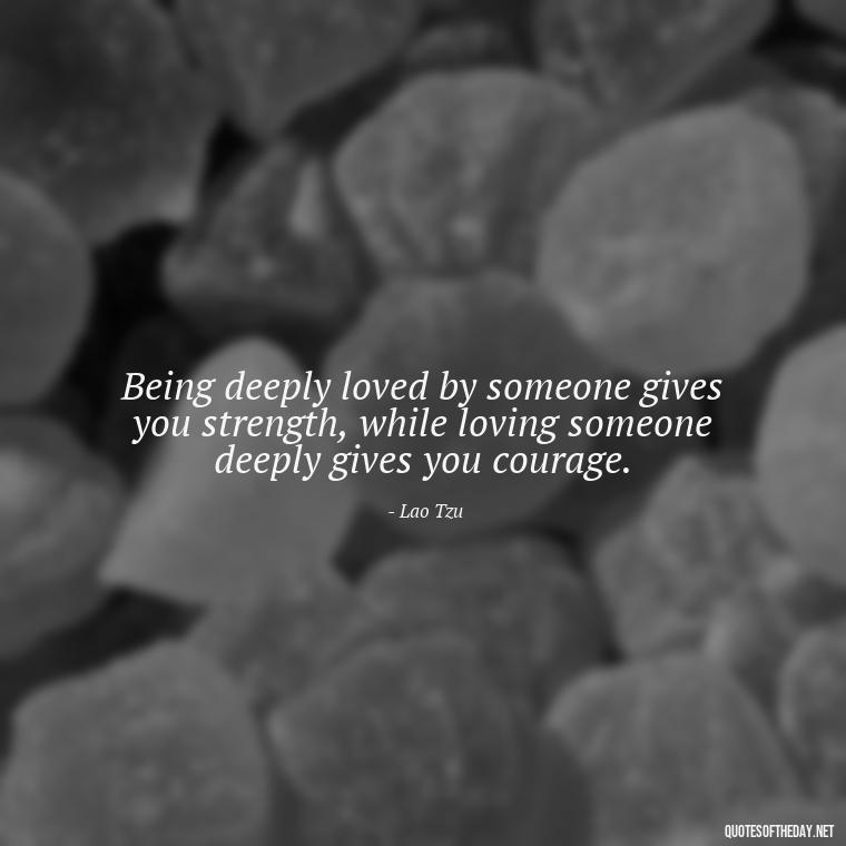 Being deeply loved by someone gives you strength, while loving someone deeply gives you courage. - Love Quotes Boyfriend