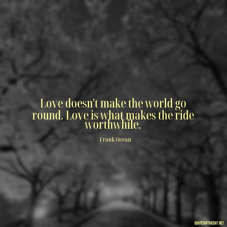 Love doesn't make the world go round. Love is what makes the ride worthwhile. - 1 Line Love Quotes