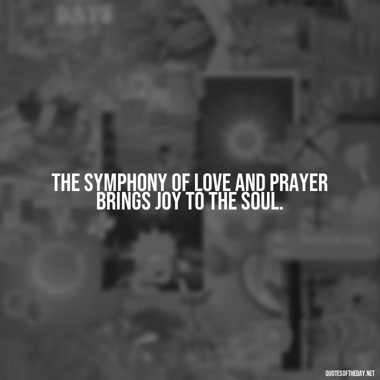 The symphony of love and prayer brings joy to the soul. - Love And Prayer Quotes