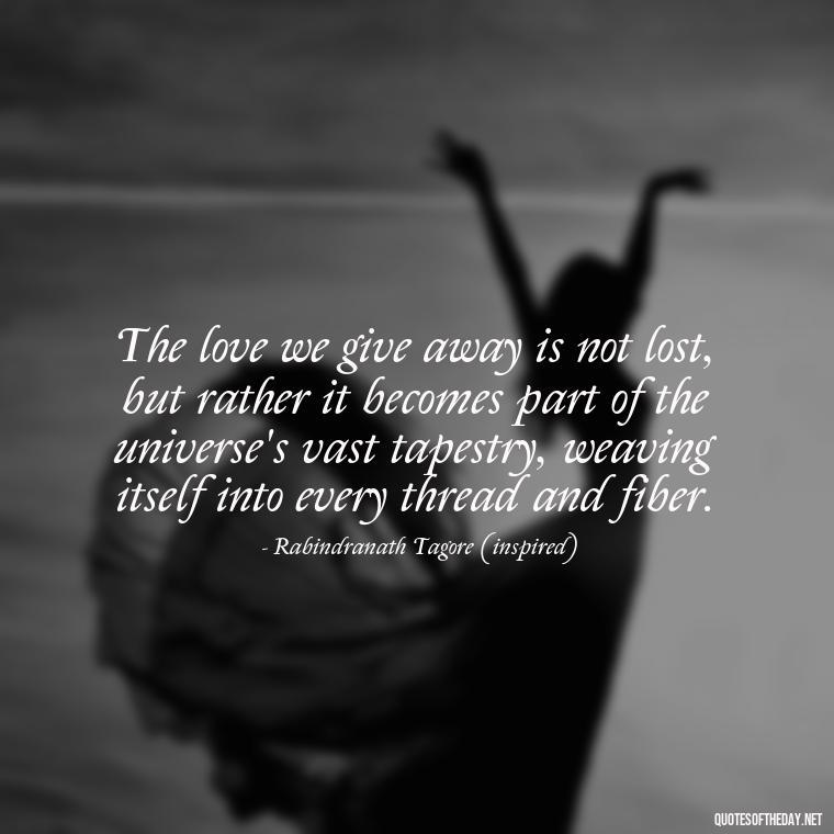 The love we give away is not lost, but rather it becomes part of the universe's vast tapestry, weaving itself into every thread and fiber. - Love Obsessed Quotes