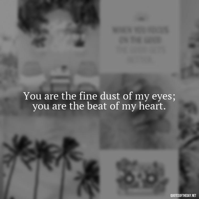 You are the fine dust of my eyes; you are the beat of my heart. - Love Quotes Background