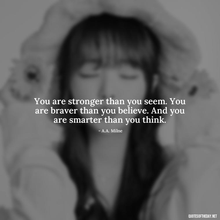 You are stronger than you seem. You are braver than you believe. And you are smarter than you think. - Confidence Short Quotes