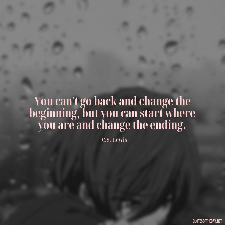 You can't go back and change the beginning, but you can start where you are and change the ending. - Love And Memories Quotes