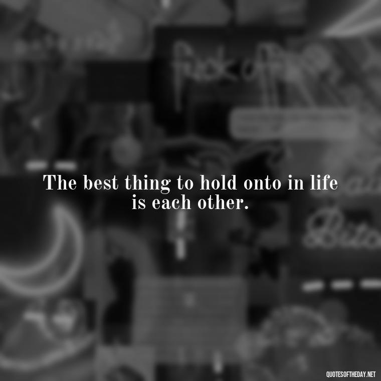 The best thing to hold onto in life is each other. - Love Quotes Moulin Rouge