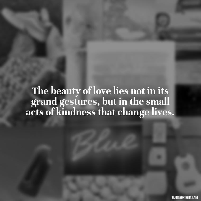 The beauty of love lies not in its grand gestures, but in the small acts of kindness that change lives. - Love Never Fails Quotes