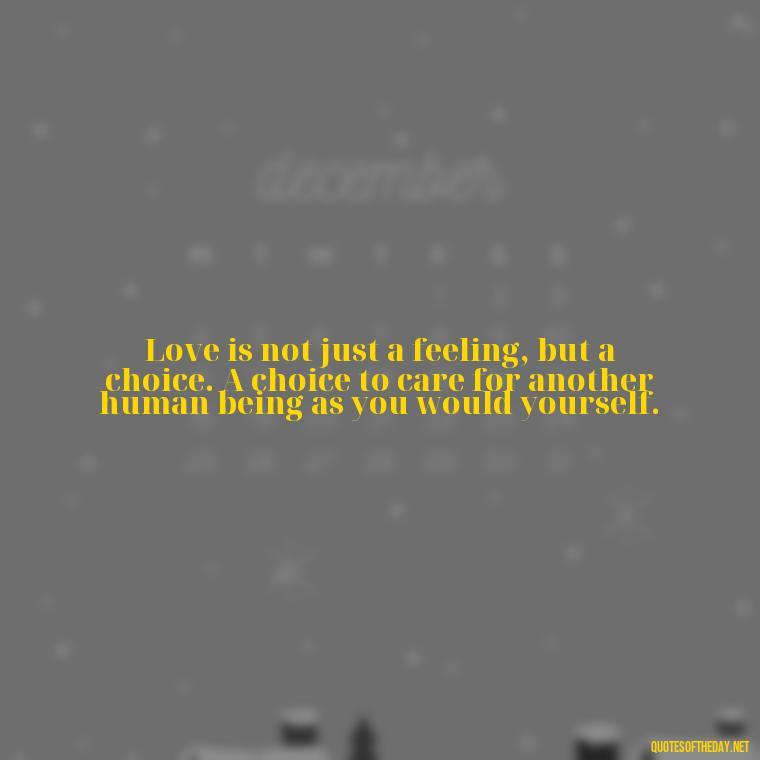 Love is not just a feeling, but a choice. A choice to care for another human being as you would yourself. - Ancient Quotes On Love