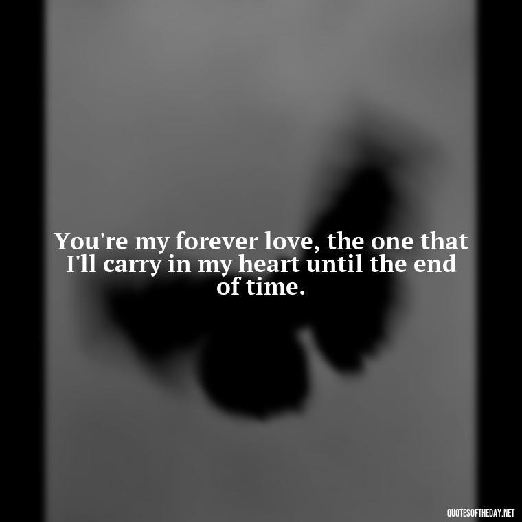 You're my forever love, the one that I'll carry in my heart until the end of time. - Crushing Love Quotes