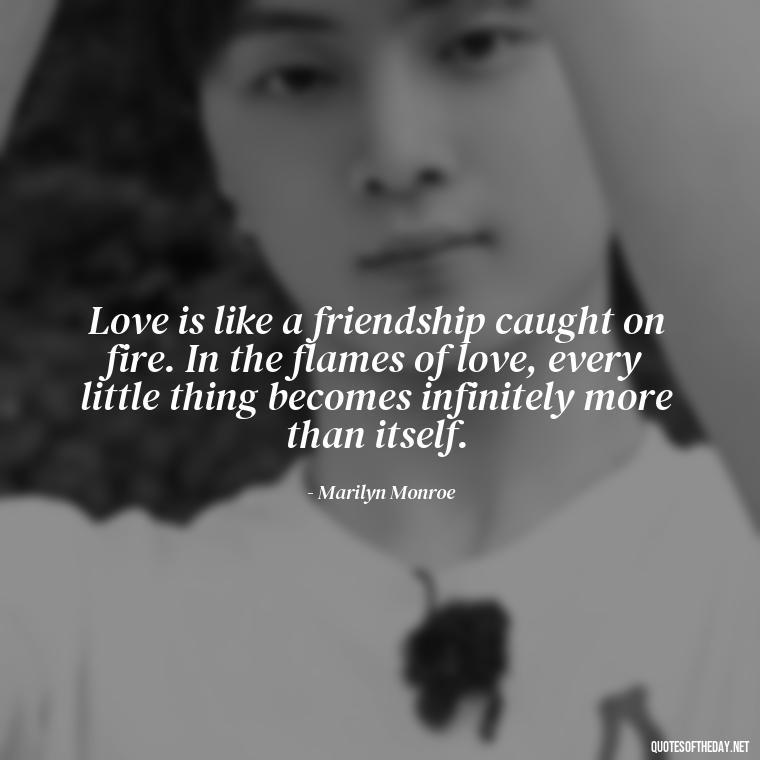 Love is like a friendship caught on fire. In the flames of love, every little thing becomes infinitely more than itself. - Love Quotes On Instagram