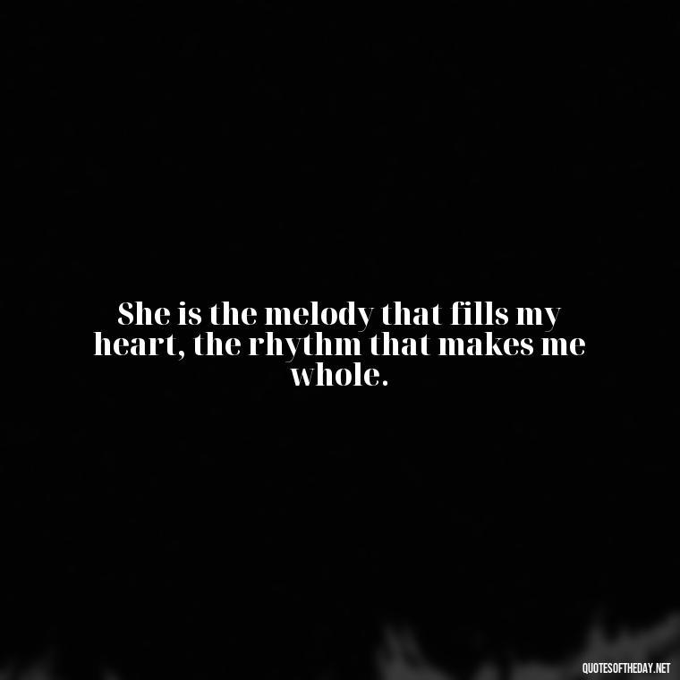 She is the melody that fills my heart, the rhythm that makes me whole. - Love Sayings And Quotes For Her