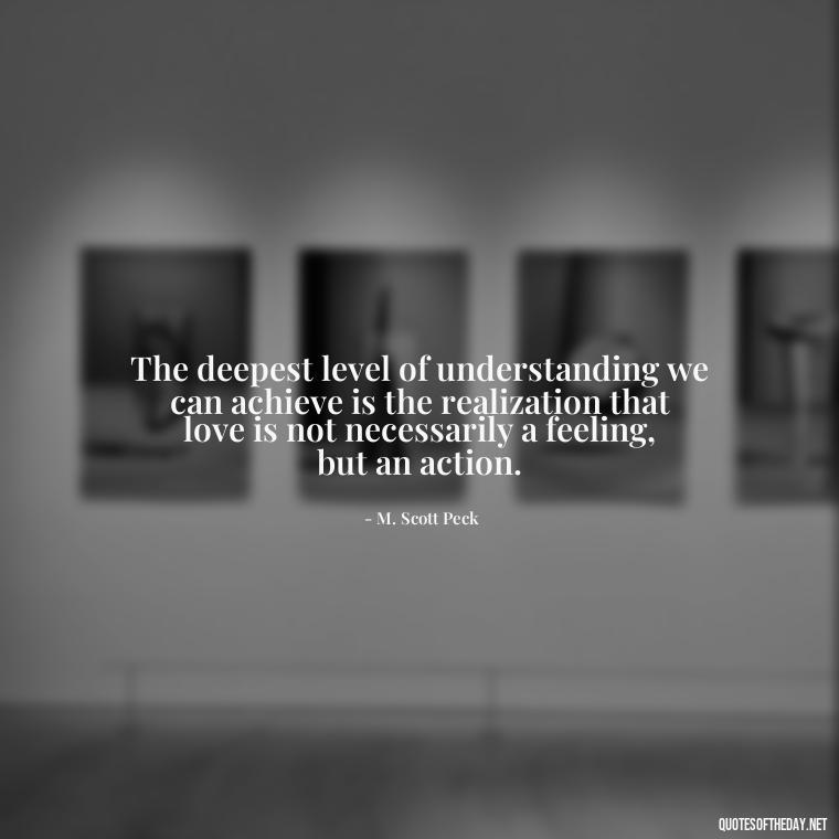 The deepest level of understanding we can achieve is the realization that love is not necessarily a feeling, but an action. - Quotes About Imperfection And Love