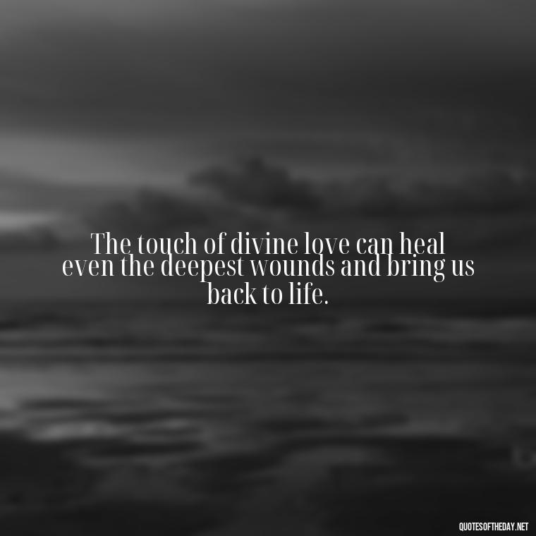 The touch of divine love can heal even the deepest wounds and bring us back to life. - Divine Love Quotes