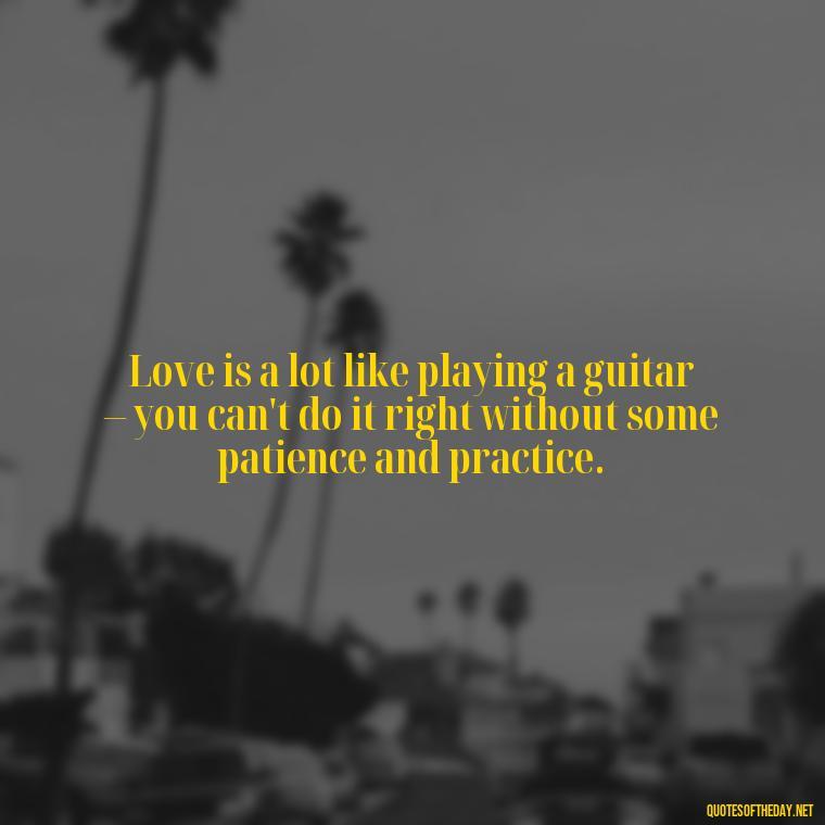 Love is a lot like playing a guitar – you can't do it right without some patience and practice. - Irish Quotes On Love