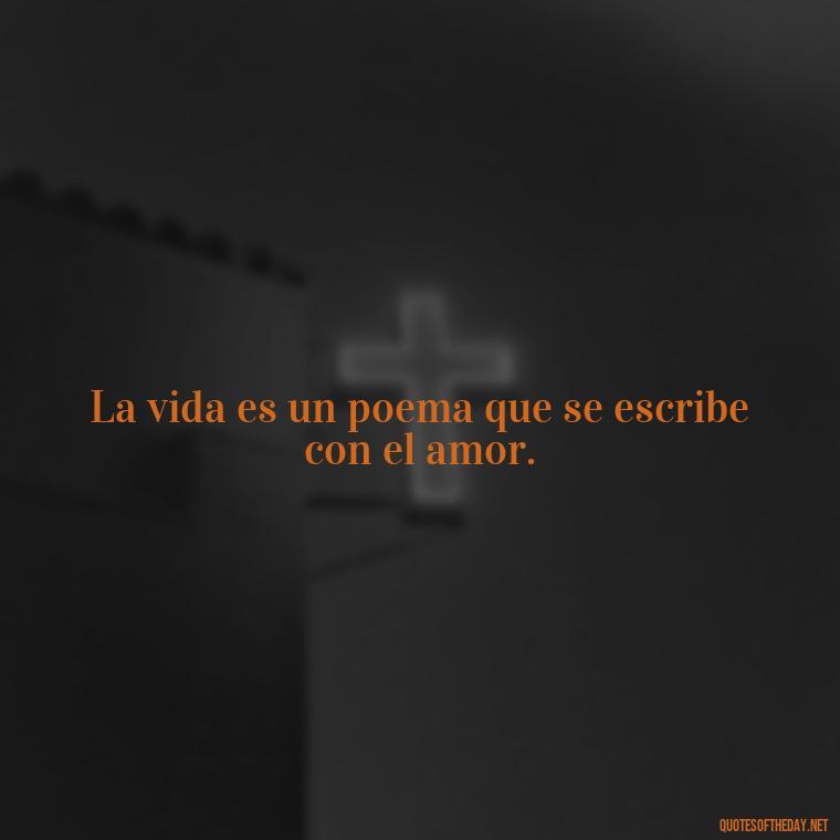 La vida es un poema que se escribe con el amor. - Amor Love Quotes In Spanish