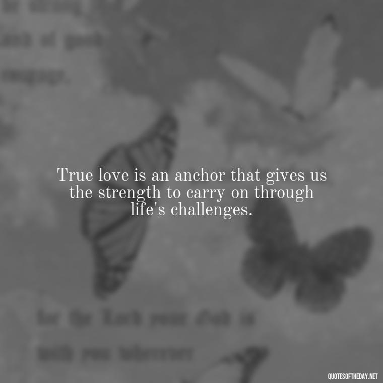 True love is an anchor that gives us the strength to carry on through life's challenges. - Anchor Love Quotes