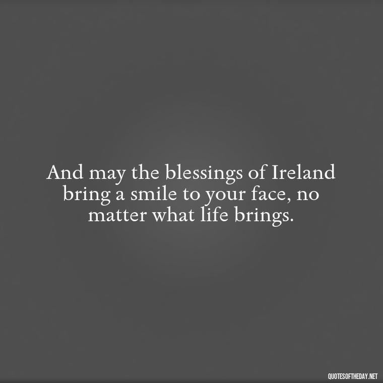 And may the blessings of Ireland bring a smile to your face, no matter what life brings. - Short Irish Blessings Quotes