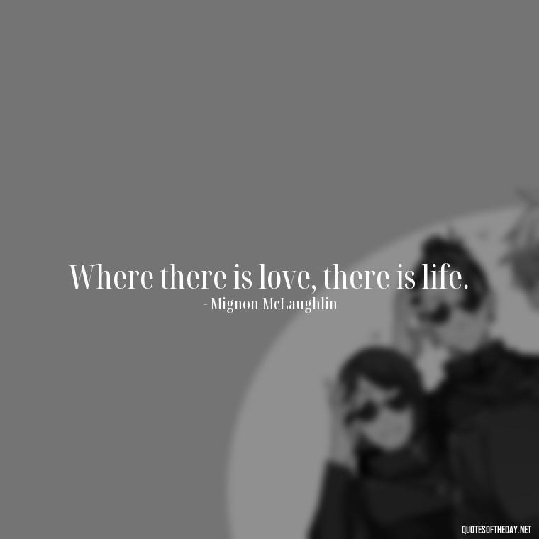 Where there is love, there is life. - Lie In Love Quotes