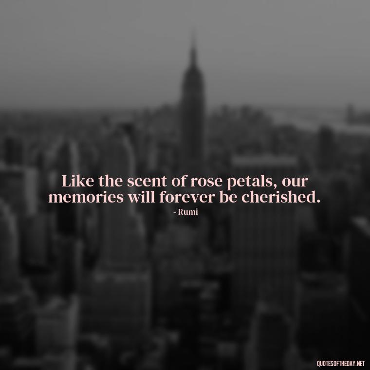 Like the scent of rose petals, our memories will forever be cherished. - Persian Love Quotes