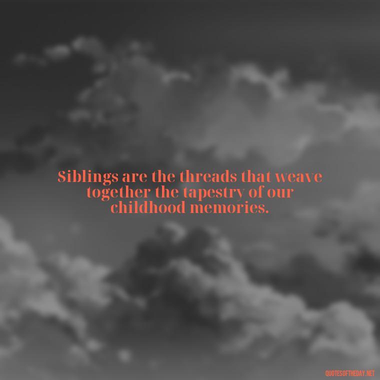 Siblings are the threads that weave together the tapestry of our childhood memories. - Quotes About Sibling Love