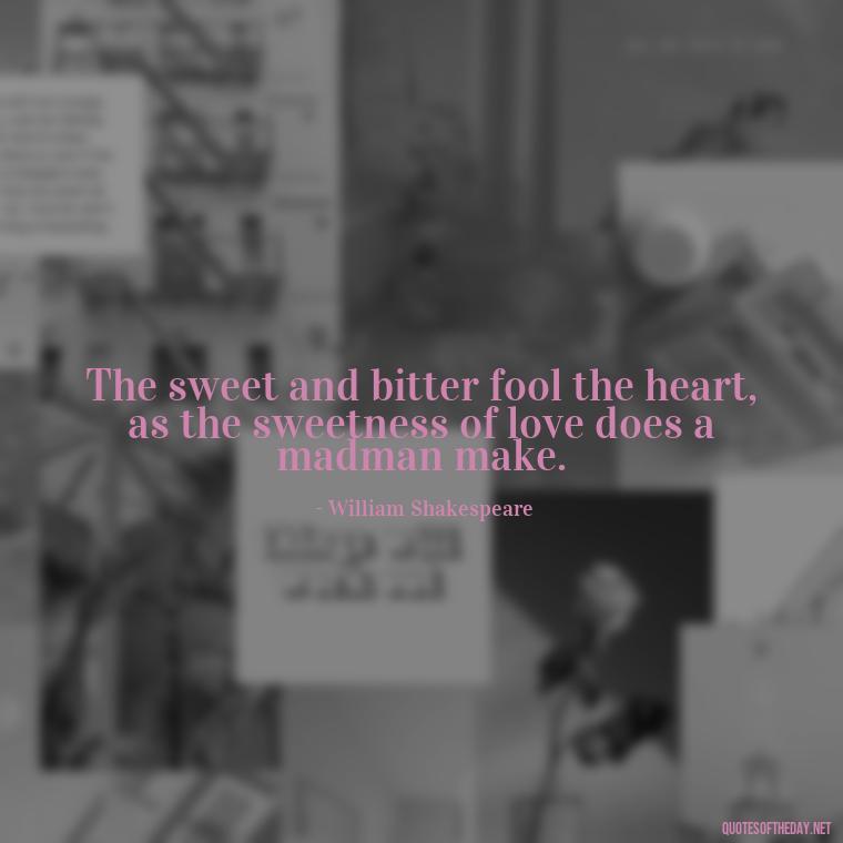 The sweet and bitter fool the heart, as the sweetness of love does a madman make. - Quotes From Hamlet About Love