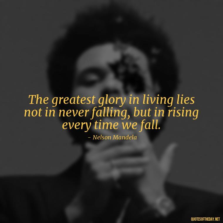 The greatest glory in living lies not in never falling, but in rising every time we fall. - Short Self Improvement Quotes