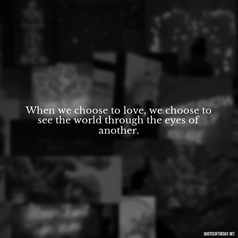 When we choose to love, we choose to see the world through the eyes of another. - Attractive Quotes About Love