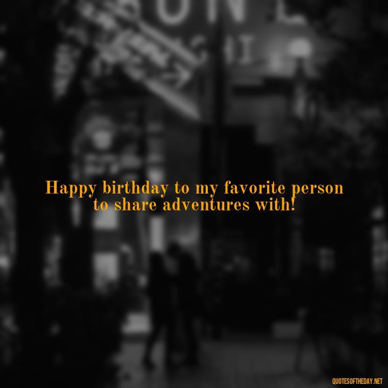 Happy birthday to my favorite person to share adventures with! - Short Birthday Quotes For Husband