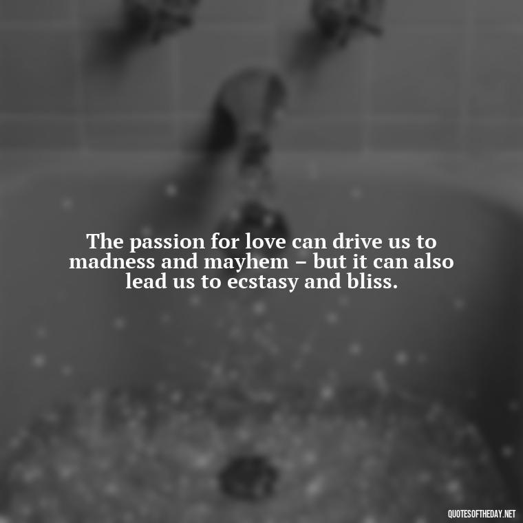 The passion for love can drive us to madness and mayhem – but it can also lead us to ecstasy and bliss. - Lust For Love Quotes