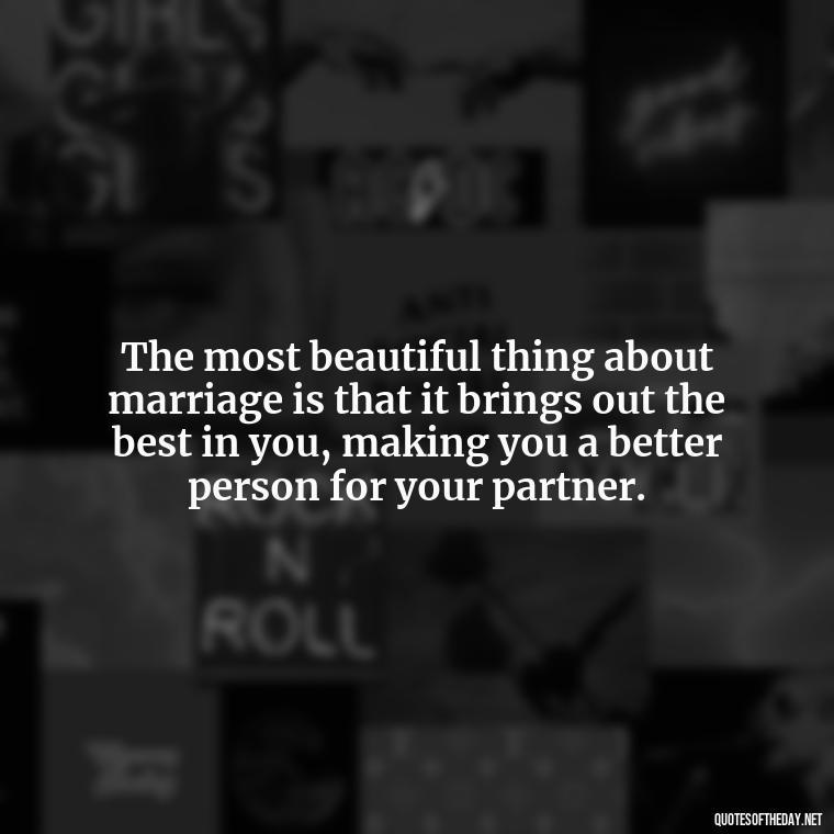 The most beautiful thing about marriage is that it brings out the best in you, making you a better person for your partner. - Quotes About Marriage Love