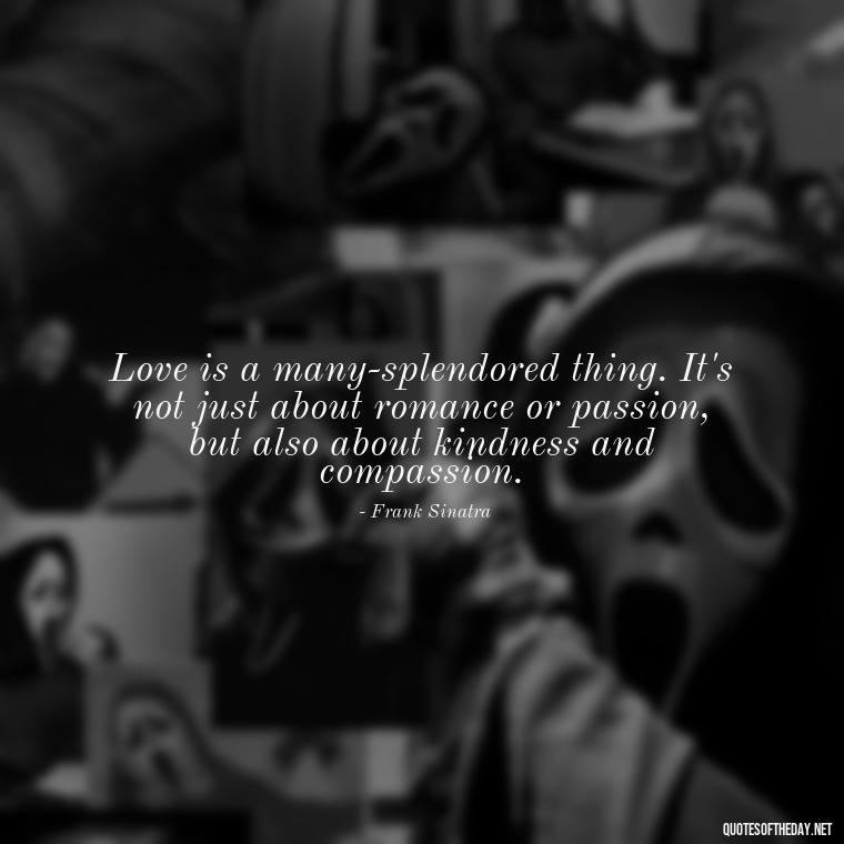 Love is a many-splendored thing. It's not just about romance or passion, but also about kindness and compassion. - Jealous Quotes About Love