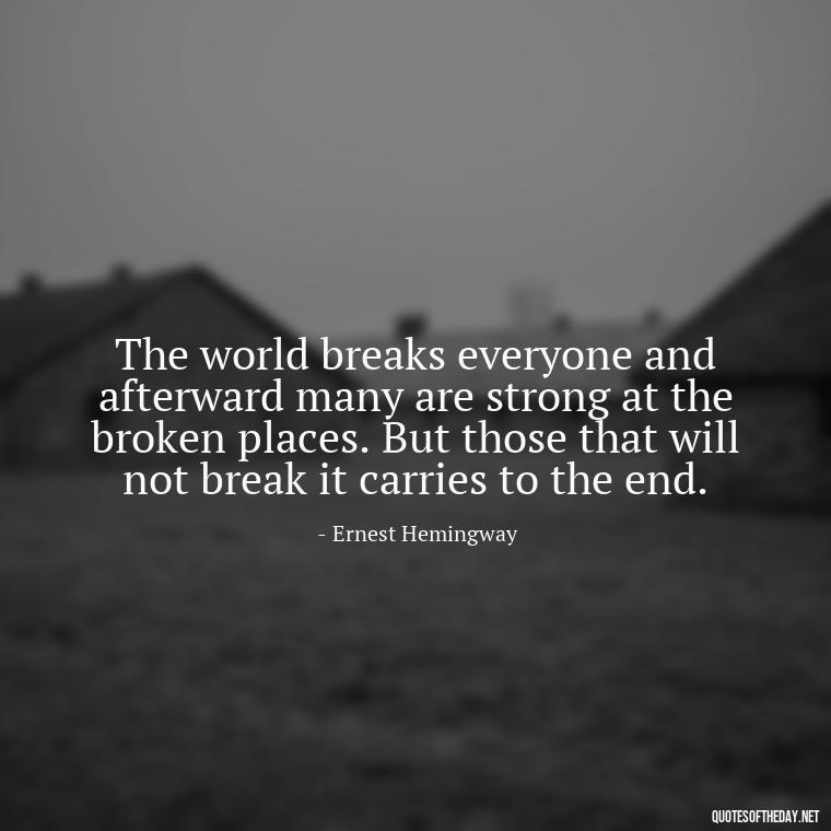 The world breaks everyone and afterward many are strong at the broken places. But those that will not break it carries to the end. - Quotes About Love And Loneliness