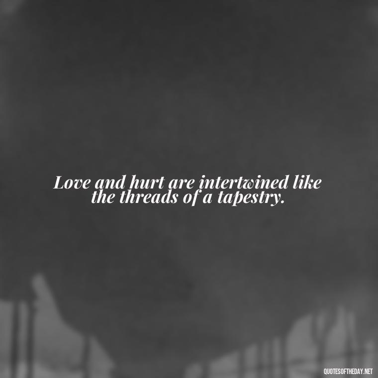 Love and hurt are intertwined like the threads of a tapestry. - Quotes About Hurting The One You Love