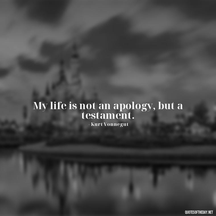 My life is not an apology, but a testament. - Kurt Vonnegut Quotes Love