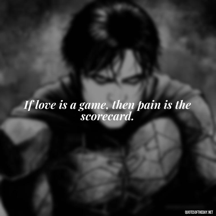 If love is a game, then pain is the scorecard. - Deep Love Pain Quotes