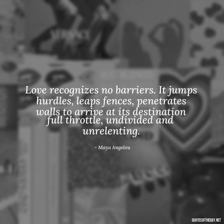 Love recognizes no barriers. It jumps hurdles, leaps fences, penetrates walls to arrive at its destination full throttle, undivided and unrelenting. - Quotes About Faith Hope And Love