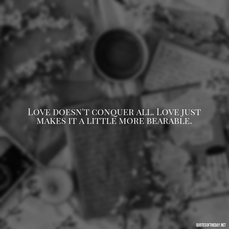 Love doesn't conquer all. Love just makes it a little more bearable. - Deep Emotional Quotes About Love