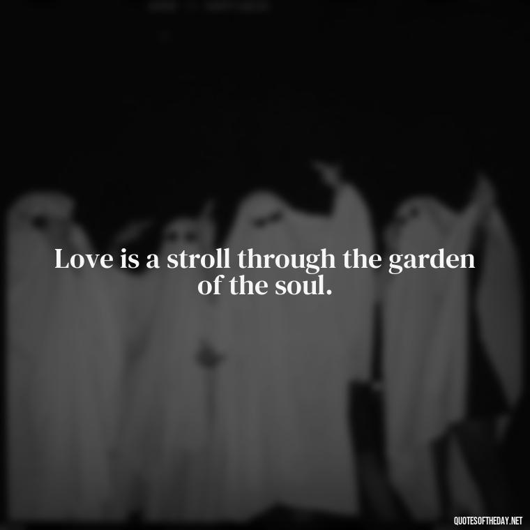 Love is a stroll through the garden of the soul. - Italian Love Quotes In Italian