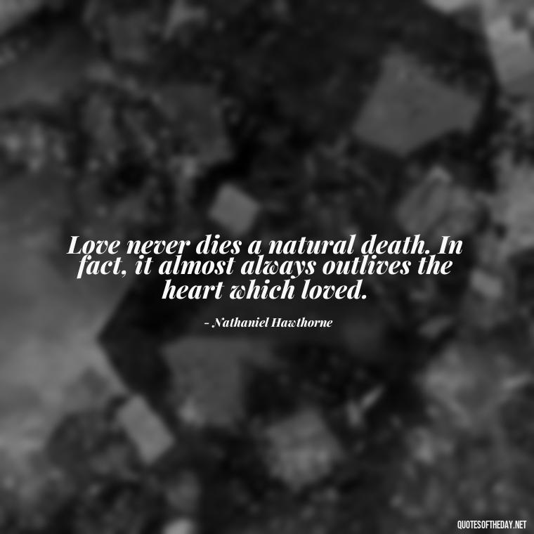 Love never dies a natural death. In fact, it almost always outlives the heart which loved. - Quotes About Love And Betrayal