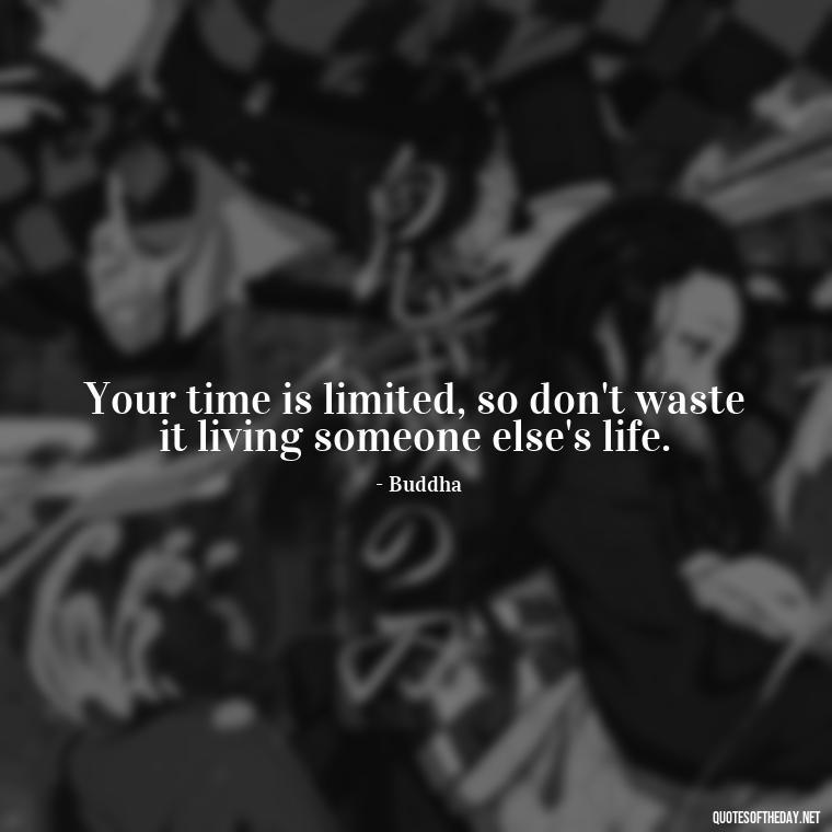 Your time is limited, so don't waste it living someone else's life. - Buddha Self Love Quotes