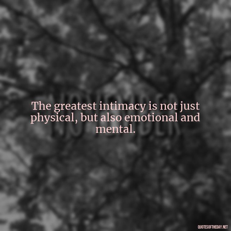 The greatest intimacy is not just physical, but also emotional and mental. - Love Intimacy Quotes