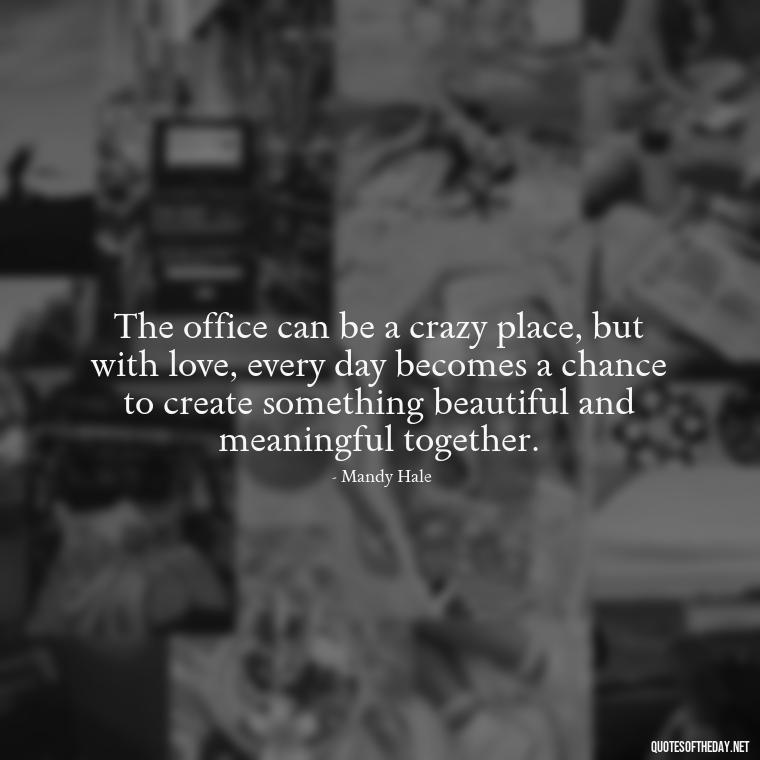 The office can be a crazy place, but with love, every day becomes a chance to create something beautiful and meaningful together. - Love Office Quotes